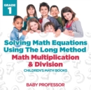 Solving Math Equations Using The Long Method - Math Multiplication & Division Grade 1 Children's Math Books - Book