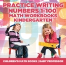 Practice Writing Numbers 1-100 - Math Workbooks Kindergarten Children's Math Books - Book