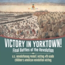 Victory in Yorktown! Final Battles of the Revolution U.S. Revolutionary Period History 4th Grade Children's American Revolution History - Book
