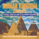 Nubian Kingdom (1000 BC) : Culture, Conflicts and Its Glittering Treasures Ancient History Book 5th Grade Children's Ancient History - Book