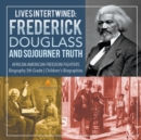 Lives Intertwined : Frederick Douglass and Sojourner Truth African American Freedom Fighters Biography 5th Grade Children's Biographies - Book