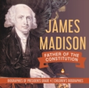 James Madison : Father of the Constitution Biographies of Presidents Grade 4 Children's Biographies - Book