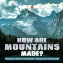 How Are Mountains Made? Mountains of the World for Kids Grade 5 Children's Earth Sciences Books - Book