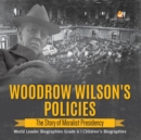 Woodrow Wilson's Policies : The Story of Moralist Presidency World Leader Biographies Grade 6 Children's Biographies - Book