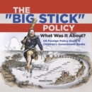 The "Big Stick" Policy : What Was It About? US Foreign Policy Grade 6 Children's Government Books - Book