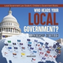 Who Heads Your Local Government? : Leadership Detailed Local Government Law Grade 6 Children's Government Books - Book