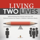 Living Two Lives : Differentiating Your Private and Civic Life Political Science for Grade 6 Children's Reference Books - Book