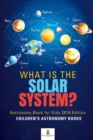 What is The Solar System? Astronomy Book for Kids 2019 Edition Children's Astronomy Books - Book
