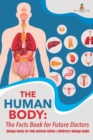 The Human Body : The Facts Book for Future Doctors - Biology Books for Kids Revised Edition Children's Biology Books - Book