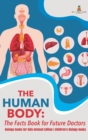 The Human Body : The Facts Book for Future Doctors - Biology Books for Kids Revised Edition Children's Biology Books - Book