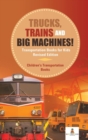 Trucks, Trains and Big Machines! Transportation Books for Kids Revised Edition Children's Transportation Books - Book