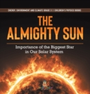 The Almighty Sun : Importance of the Biggest Star in Our Solar System Energy, Environment and Climate Grade 3 Children's Physics Books - Book