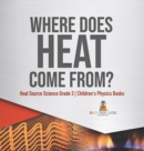 Where Does Heat Come From? Heat Source Science Grade 3 Children's Physics Books - Book