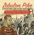 Zebulon Pike Expeditions and Other Adventure The Life and Times of America's Great Explorer Biography 5th Grade Children's Biographies - Book