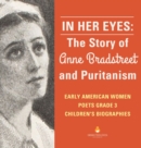 In Her Eyes : The Story of Anne Bradstreet and Puritanism Early American Women Poets Grade 3 Children's Biographies - Book