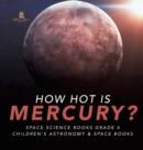 How Hot is Mercury? Space Science Books Grade 4 Children's Astronomy & Space Books - Book