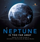 Neptune Is Too Far Away Space for Kids Grade 4 Children's Astronomy & Space Books - Book