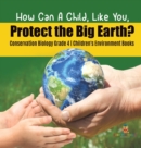 How Can A Child, Like You, Protect the Big Earth? Conservation Biology Grade 4 Children's Environment Books - Book
