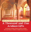 Muslim Contributions : A Thousand and One Arabian Gifts Civilizations of Islam Books on History of Islam 6th Grade History Children's Middle Eastern History - Book