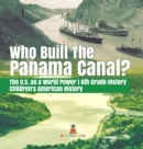 Who Built the The Panama Canal? The U.S. as a World Power 6th Grade History Children's American History - Book