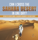 Can I Cross the Sahara Desert in One Day? Explore the Desert Grade 4 Children's Geography & Cultures Books - Book