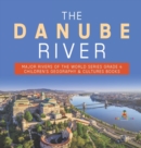 The Danube River Major Rivers of the World Series Grade 4 Children's Geography & Cultures Books - Book