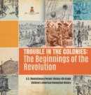 Trouble in the Colonies : The Beginnings of the Revolution U.S. Revolutionary Period History 4th Grade Children's American Revolution History - Book