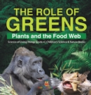 The Role of Greens : Plants and the Food Web Science of Living Things Grade 4 Children's Science & Nature Books - Book