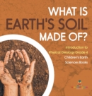 What Is Earth's Soil Made Of? Introduction to Physical Geology Grade 4 Children's Earth Sciences Books - Book