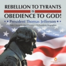 Rebellion to Tyrants is Obedience to God! : President Thomas Jefferson Grade 5 Social Studies Children's US Presidents Biographies - Book