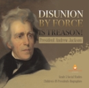 Disunion by Force is Treason! : President Andrew Jackson Grade 5 Social Studies Children's US Presidents Biographies - Book