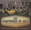 The Compromise of 1877 : US Reconstruction 1865-1877 Post Civil War Grade 5 Social Studies Children's American History - Book
