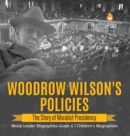 Woodrow Wilson's Policies : The Story of Moralist Presidency World Leader Biographies Grade 6 Children's Biographies - Book
