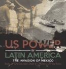 US Power in Latin America : The Invasion of Mexico Books on American Wars Grade 6 Children's Military Books - Book