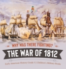 Why Was There Fighting? The War of 1812 Early American History Grade 5 Children's Military Books - Book
