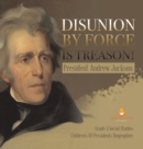 Disunion by Force is Treason! : President Andrew Jackson Grade 5 Social Studies Children's US Presidents Biographies - Book