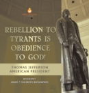 Rebellion To Tyrants Is Obedience To God! Thomas Jefferson American President - Biography Grade 7 Children's Biographies - Book