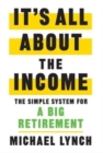 It's All About The Income : The Simple System for a Big Retirement - Book