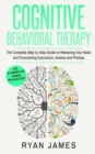 Cognitive Behavioral Therapy : The Complete Step by Step Guide on Retraining Your Brain and Overcoming Depression, Anxiety and Phobias - Book