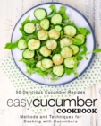 Easy Cucumber Cookbook : 50 Delicious Cucumber Recipes; Methods and Techniques for Cooking with Cucumbers - Book