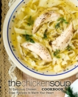 The Chicken Soup Cookbook : 50 Delicious Chicken Soup Recipes to Warm Your Heart - Book