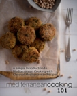Mediterranean Cooking 101 : A Simple Introduction to Mediterranean Cooking with Classical Mediterranean Recipes - Book