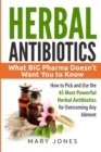 Herbal Antibiotics : What BIG Pharma Doesn't Want You to Know - How to Pick and Use the 45 Most Powerful Herbal Antibiotics for Overcoming Any Ailment - Book