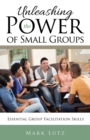 Unleashing the Power of Small Groups : Essential Group Facillitation Skills - Book