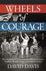 Wheels of Courage : How Paralyzed Veterans from World War II Invented Wheelchair Sports, Fought for Disability Rights, and Inspired a Nation - Book
