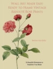 Wall Art Made Easy : Ready to Frame Vintage Redoute Rose Prints: 30 Beautiful Illustrations to Transform Your Home - Book