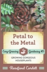 Petal to the Metal : Growing Gorgeous Houseplants - Book