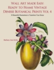 Wall Art Made Easy : Ready to Frame Vintage Denisse Botanical Prints Vol 4: 30 Beautiful Illustrations to Transform Your Home - Book