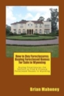 How to Buy Foreclosures : Buying Foreclosed Homes for Sale in Wyoming: Buying Foreclosures the Secrets to Find & Finance Foreclosed Houses in Wyoming - Book