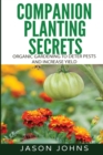 Companion Planting Secrets - Organic Gardening to Deter Pests and Increase Yield : Chemical Free Methods to Reduce Pests, Combat Diseases and Grow Better Tasting Vegetables - Book
